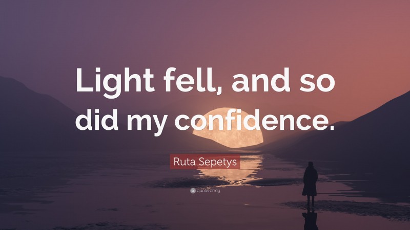 Ruta Sepetys Quote: “Light fell, and so did my confidence.”