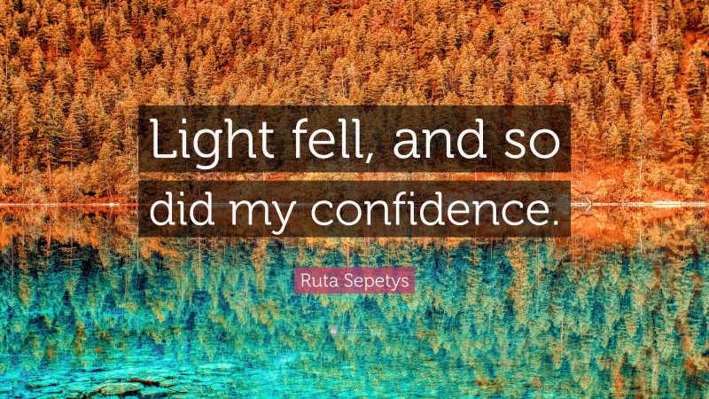 Ruta Sepetys Quote: “Light fell, and so did my confidence.”