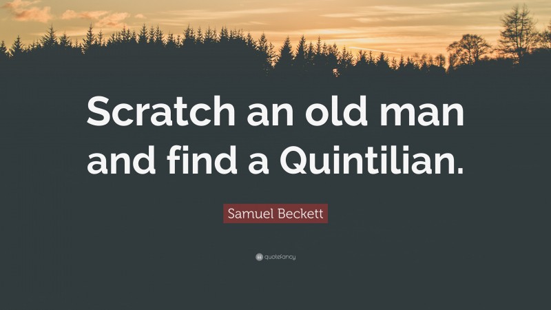 Samuel Beckett Quote: “Scratch an old man and find a Quintilian.”