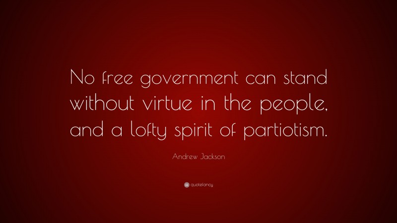 Andrew Jackson Quote: “No free government can stand without virtue in the people, and a lofty spirit of partiotism.”