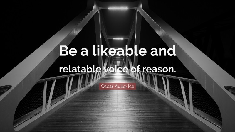 Oscar Auliq-Ice Quote: “Be a likeable and relatable voice of reason.”