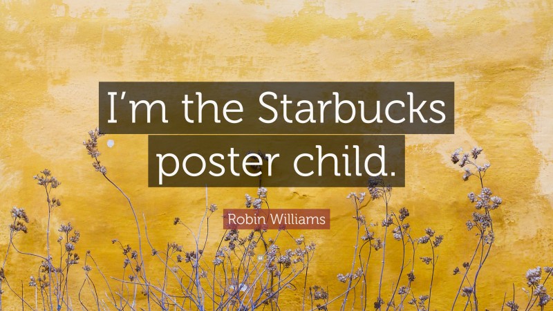 Robin Williams Quote: “I’m the Starbucks poster child.”
