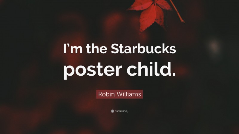 Robin Williams Quote: “I’m the Starbucks poster child.”