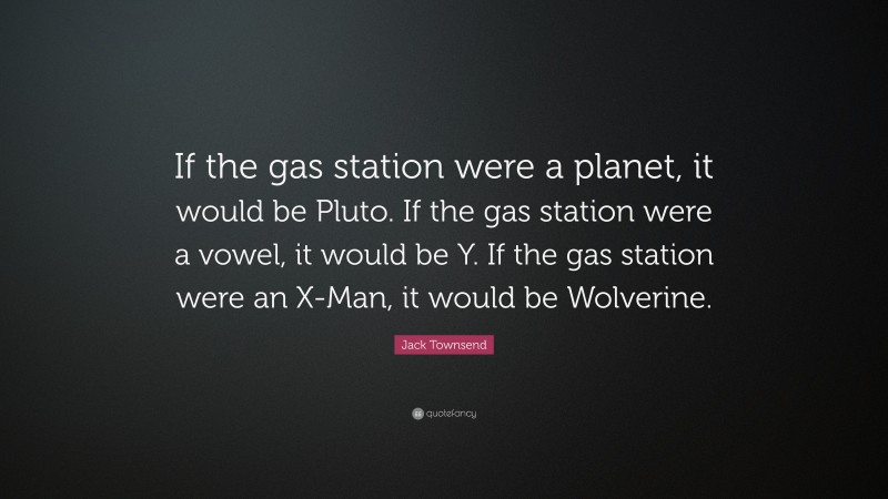 Jack Townsend Quote: “If the gas station were a planet, it would be Pluto. If the gas station were a vowel, it would be Y. If the gas station were an X-Man, it would be Wolverine.”