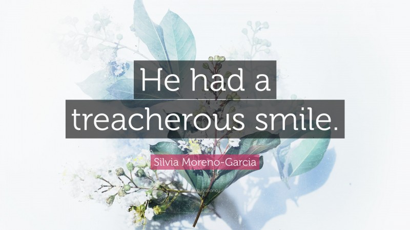 Silvia Moreno-Garcia Quote: “He had a treacherous smile.”