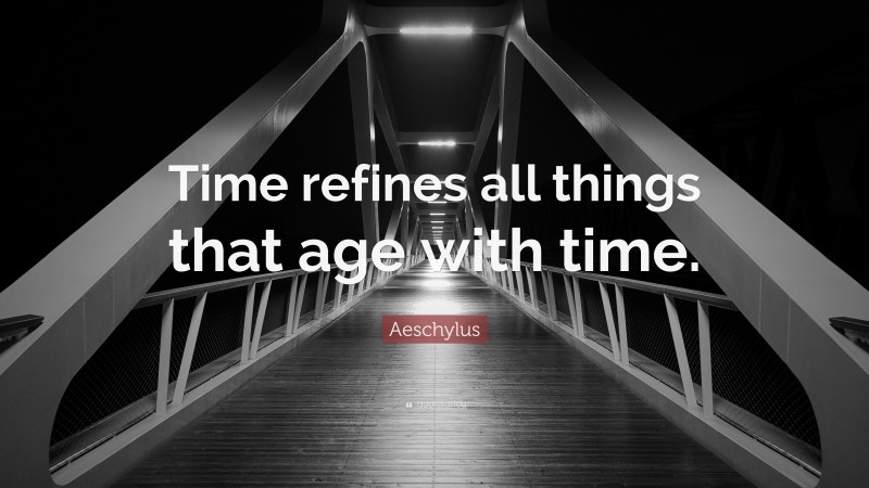 Aeschylus Quote: “Time refines all things that age with time.”