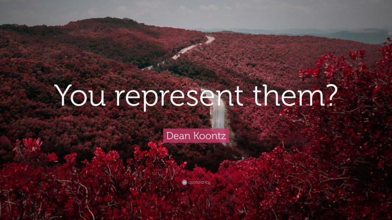 Dean Koontz Quote: “You represent them?”