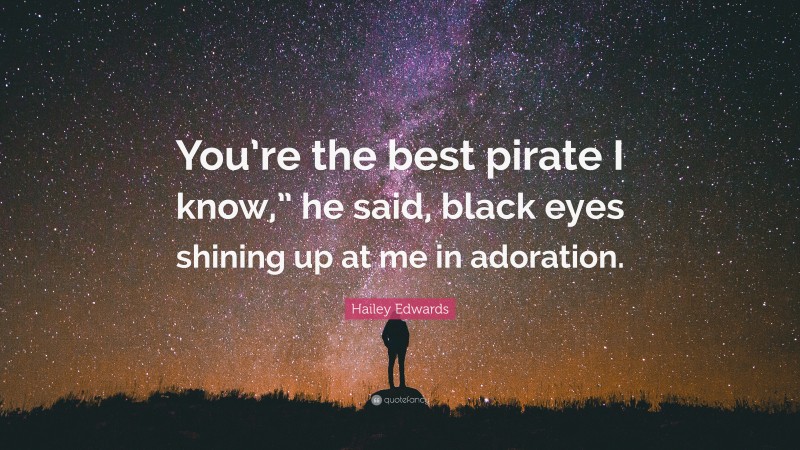 Hailey Edwards Quote: “You’re the best pirate I know,” he said, black eyes shining up at me in adoration.”