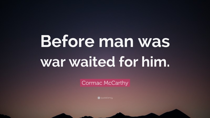 Cormac McCarthy Quote: “Before man was war waited for him.”
