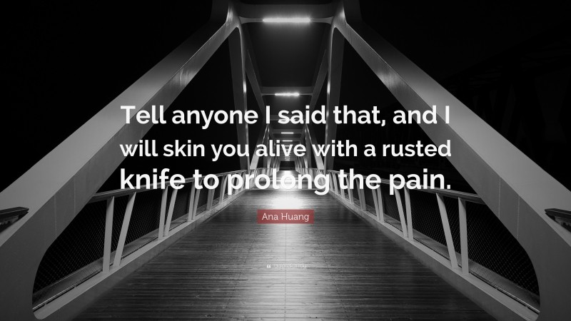 Ana Huang Quote: “Tell anyone I said that, and I will skin you alive with a rusted knife to prolong the pain.”