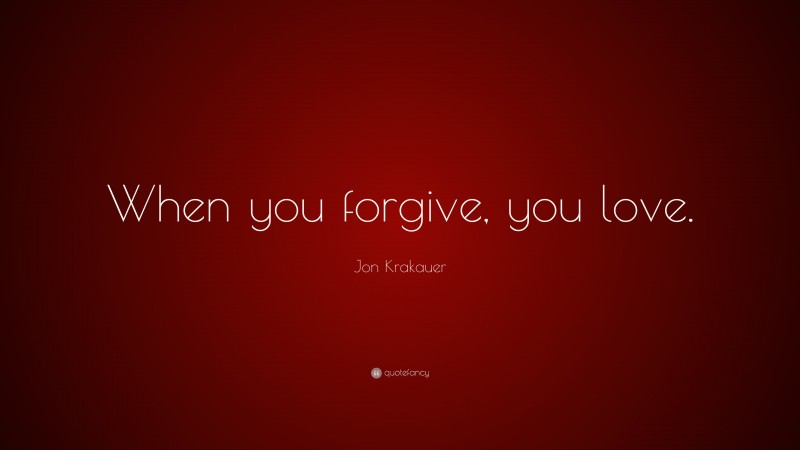Jon Krakauer Quote: “When you forgive, you love.”
