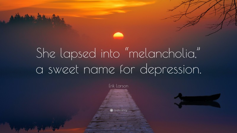 Erik Larson Quote: “She lapsed into “melancholia,” a sweet name for depression.”