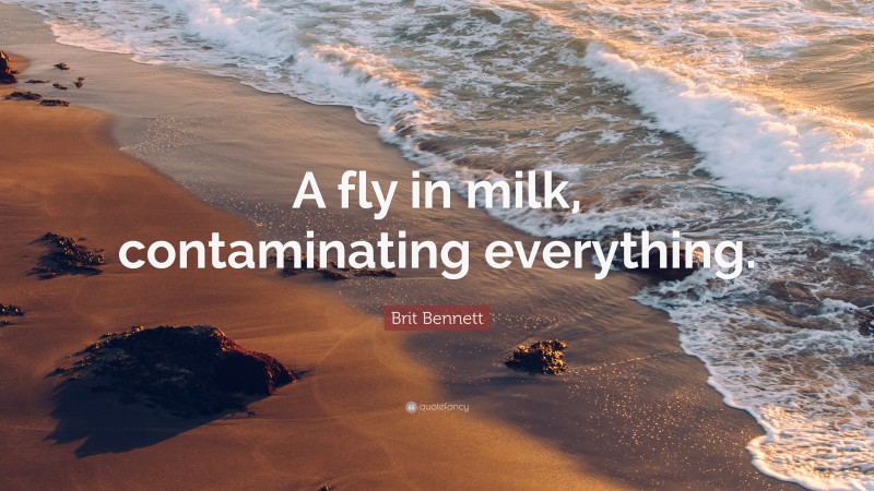 Brit Bennett Quote: “A fly in milk, contaminating everything.”