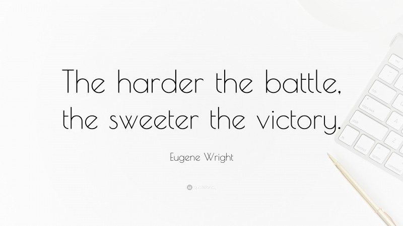 Eugene Wright Quote: “The harder the battle, the sweeter the victory.”