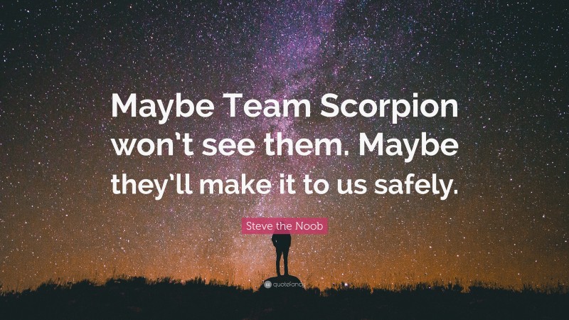 Steve the Noob Quote: “Maybe Team Scorpion won’t see them. Maybe they’ll make it to us safely.”