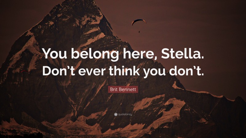 Brit Bennett Quote: “You belong here, Stella. Don’t ever think you don’t.”
