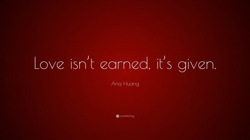 Ana Huang Quote: “Love isn’t earned, it’s given.”