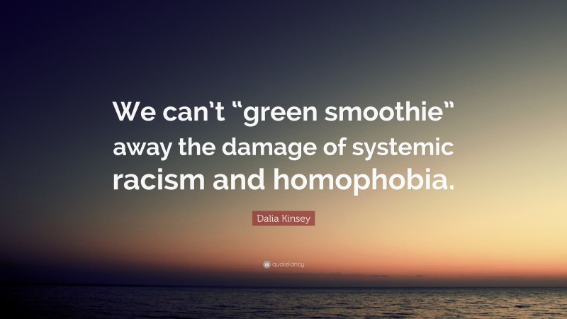 Dalia Kinsey Quote: “We can’t “green smoothie” away the damage of systemic racism and homophobia.”