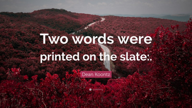 Dean Koontz Quote: “Two words were printed on the slate:.”
