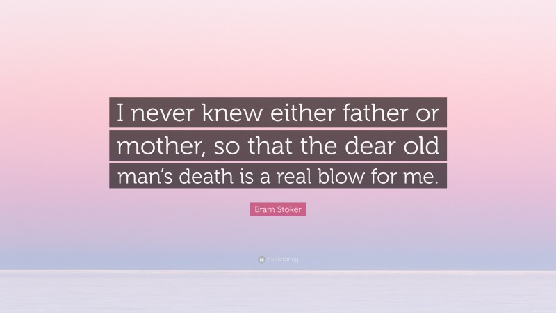 Bram Stoker Quote: “I never knew either father or mother, so that the dear old man’s death is a real blow for me.”