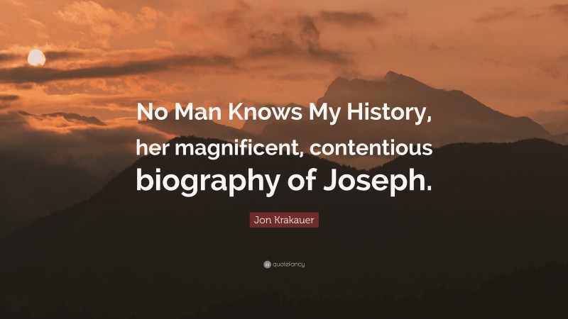 Jon Krakauer Quote: “No Man Knows My History, her magnificent, contentious biography of Joseph.”