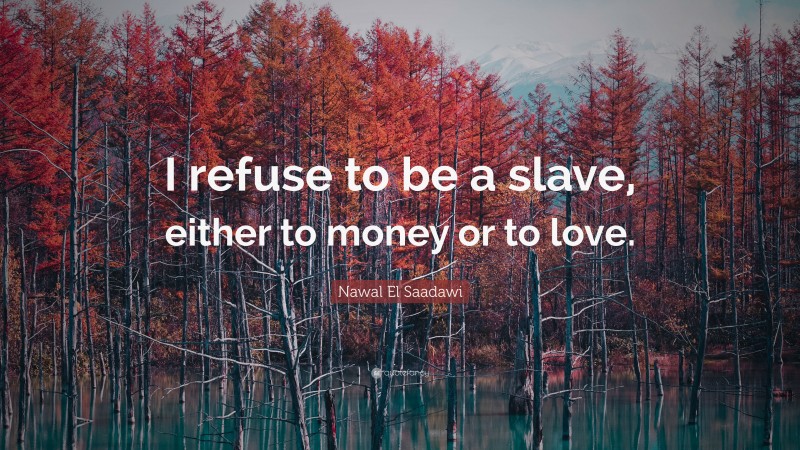 Nawal El Saadawi Quote: “I refuse to be a slave, either to money or to love.”