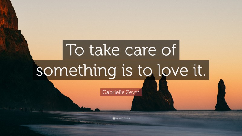 Gabrielle Zevin Quote: “To take care of something is to love it.”