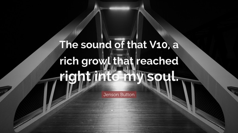 Jenson Button Quote: “The sound of that V10, a rich growl that reached right into my soul.”