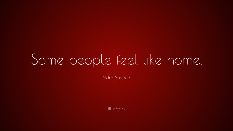 Sidra Surmed Quote: “Some people feel like home.”