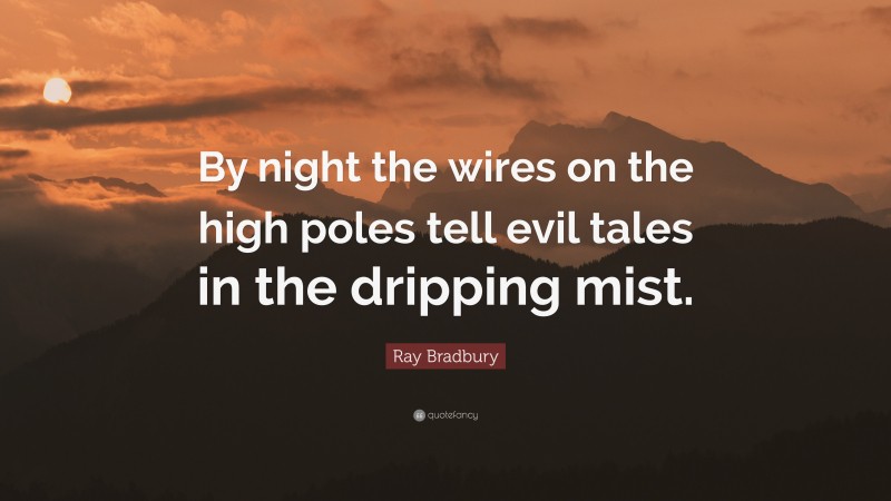 Ray Bradbury Quote: “By night the wires on the high poles tell evil tales in the dripping mist.”