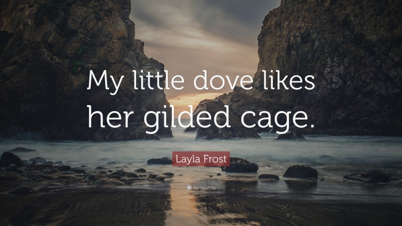 Layla Frost Quote: “My little dove likes her gilded cage.”
