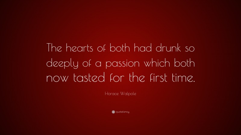 Horace Walpole Quote: “The hearts of both had drunk so deeply of a passion which both now tasted for the first time.”