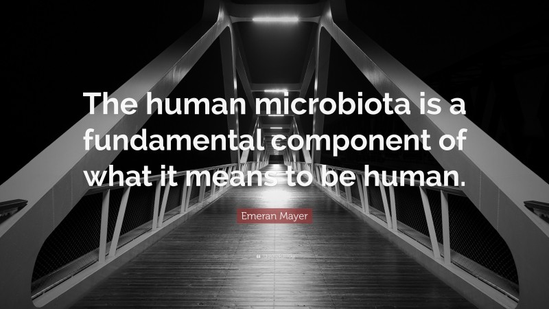 Emeran Mayer Quote: “The human microbiota is a fundamental component of what it means to be human.”