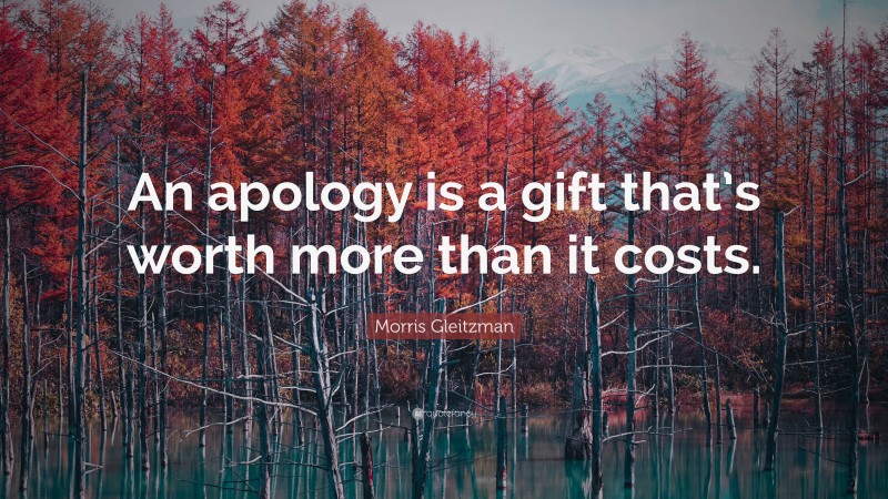 Morris Gleitzman Quote: “An apology is a gift that’s worth more than it costs.”
