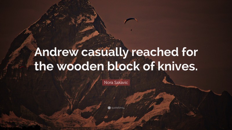 Nora Sakavic Quote: “Andrew casually reached for the wooden block of knives.”