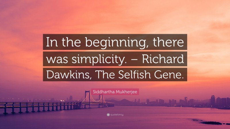 Siddhartha Mukherjee Quote: “In the beginning, there was simplicity. – Richard Dawkins, The Selfish Gene.”