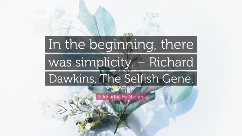 Siddhartha Mukherjee Quote: “In the beginning, there was simplicity. – Richard Dawkins, The Selfish Gene.”