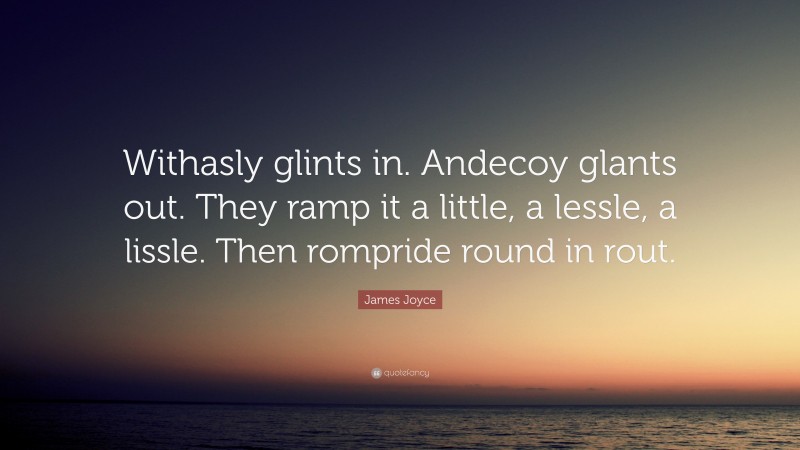 James Joyce Quote: “Withasly glints in. Andecoy glants out. They ramp it a little, a lessle, a lissle. Then rompride round in rout.”
