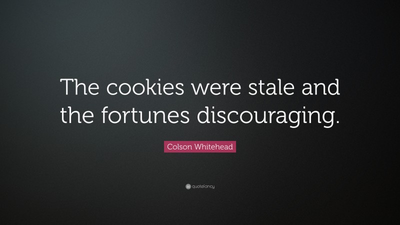 Colson Whitehead Quote: “The cookies were stale and the fortunes discouraging.”