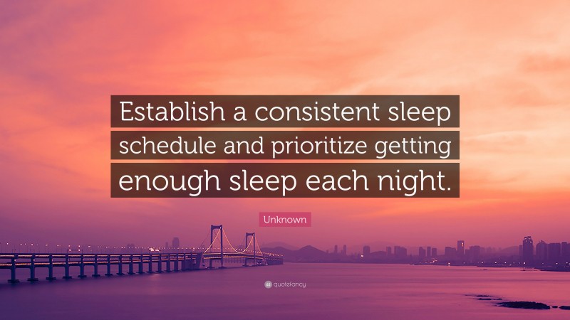 Unknown Quote: “Establish a consistent sleep schedule and prioritize getting enough sleep each night.”