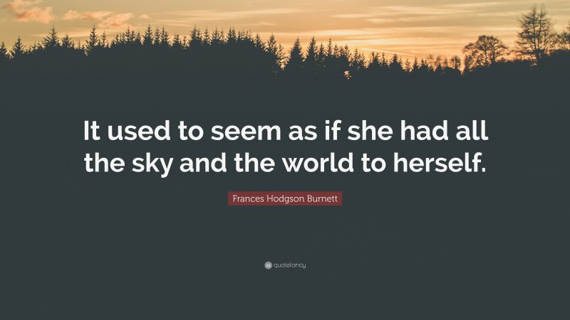Frances Hodgson Burnett Quote: “It used to seem as if she had all the sky and the world to herself.”