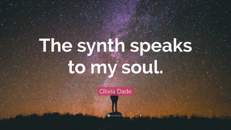 Olivia Dade Quote: “The synth speaks to my soul.”