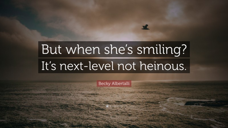 Becky Albertalli Quote: “But when she’s smiling? It’s next-level not heinous.”