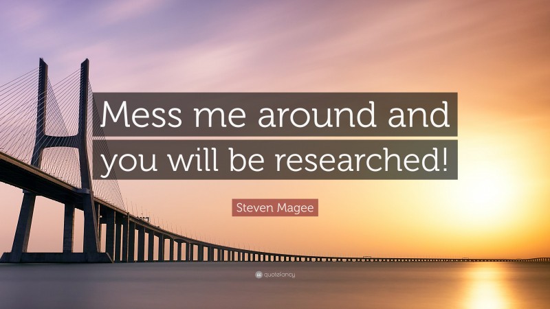 Steven Magee Quote: “Mess me around and you will be researched!”