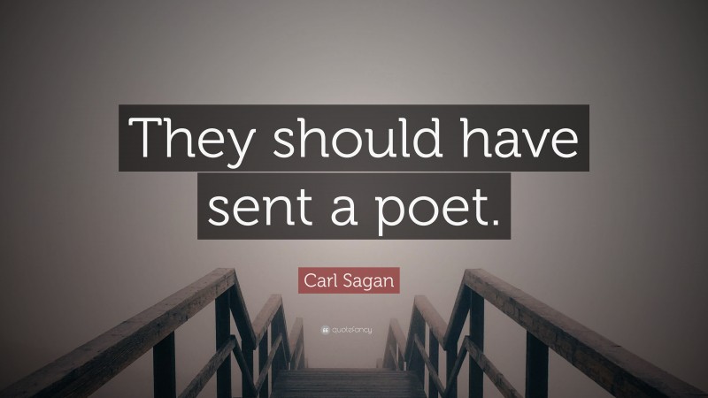 Carl Sagan Quote: “They should have sent a poet.”