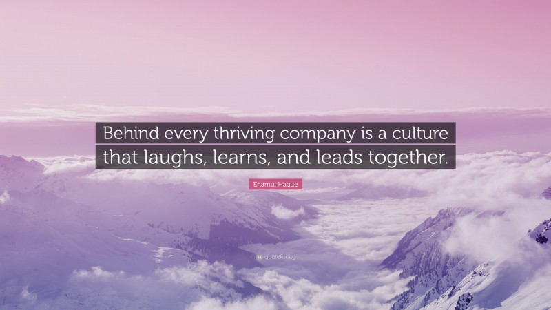 Enamul Haque Quote: “Behind every thriving company is a culture that laughs, learns, and leads together.”