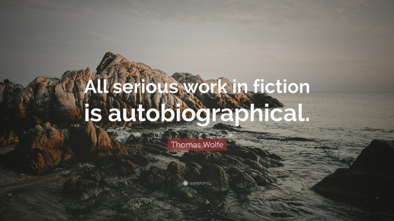 Thomas Wolfe Quote: “All serious work in fiction is autobiographical.”