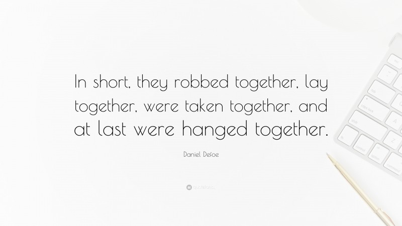 Daniel Defoe Quote: “In short, they robbed together, lay together, were taken together, and at last were hanged together.”