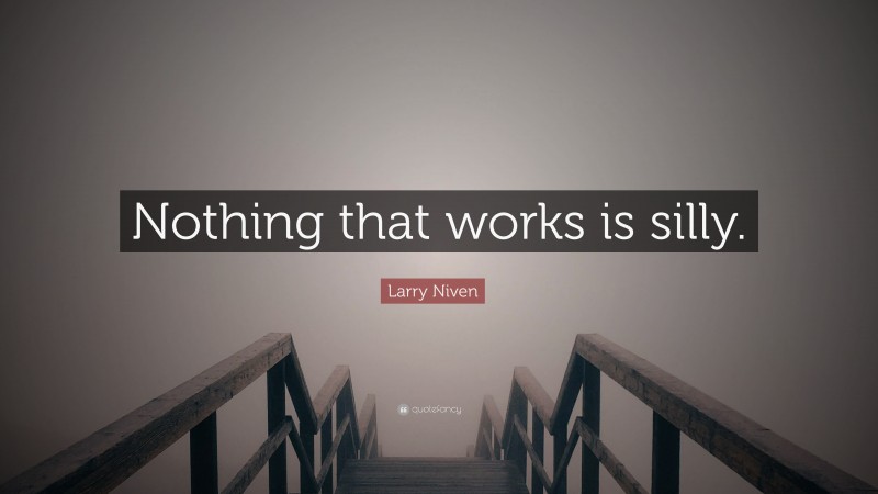 Larry Niven Quote: “Nothing that works is silly.”