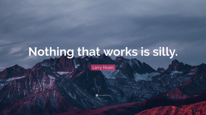 Larry Niven Quote: “Nothing that works is silly.”